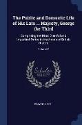 The Public and Domestic Life of His Late ... Majesty, George the Third: Comprising the Most Eventful and Important Period in the Annals of British His