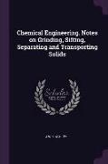 Chemical Engineering. Notes on Grinding, Sifting, Separating and Transporting Solids