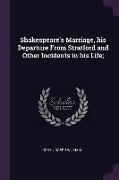 Shakespeare's Marriage, his Departure From Stratford and Other Incidents in his Life