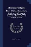 A Dictionary of Sports: Or, Companion to the Field, the Forest, and the Riverside. Containing Explanations of Every Term Applicable to Racing