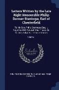 Letters Written by the Late Right Honourable Philip Dormer Stanhope, Earl of Chesterfield: To His Son, Philip Stanhope, Esq. ... Together With Several