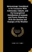 Meteorology, Considered in Its Connexion With Astronomy, Climate, and the Geographical Distribution of Animals and Plants, Equally as With the Seasons