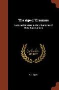 The Age of Erasmus: Lectures Delivered in the Universities of Oxford and London