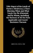 Title Digest of the Lands of Eastern Oklahoma, a Chart Showing When and What Lands Can Be Alienated, and by Whom, Including the Sections of All the Ac
