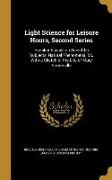 Light Science for Leisure Hours, Second Series: Familiar Essays on Scientific Subjects, Natural Phenomena, &c. With a Sketch of the Life of Mary Somer