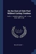 On the Cure of Club-Foot Without Cutting Tendons: And On Certain New Methods of Treating Other Deformities