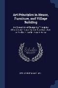 Art Principles in House, Furniture, and Village Building: An Exposition of Designing Principles Which Every House Builder, Furniture User, and Village