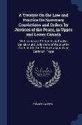 A Treatise On the Law and Practice On Summary Convictions and Orders by Justices of the Peace, in Upper and Lower Canada: With Numerous References to