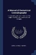 A Manual of Geometrical Crystallography: Treating Solely of Those Portions of the Subject Useful in the Identification of Minerals