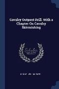Cavalry Outpost Drill. With a Chapter On Cavalry Skirmishing