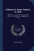 A Memoir of James Jackson, Jr., M.D.: With Extracts From His Letters to His Father, and Medical Cases, Collected by Him