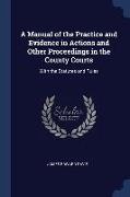 A Manual of the Practice and Evidence in Actions and Other Proceedings in the County Courts: With the Statutes and Rules