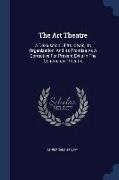 The Art Theatre: A Discussion Of Its Ideals, Its Organization, And Its Promise As A Corrective For Present Evils In The Commercial Thea