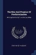 The Rise And Progress Of Presbyterianism: With Appendices On Toleration And Unity