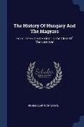 The History Of Hungary And The Magyars: From The Earliest Period To The Close Of The Late War