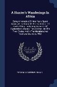 A Hunter's Wanderings In Africa: Being A Narrative Of Nine Years Spent Amongst The Game Of The Far Interior Of South Africa, Containing Accounts Of Ex