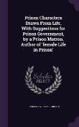 Prison Characters Drawn From Life, With Suggestions for Prison Government, by a Prison Matron, Author of 'female Life in Prison'
