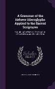 A Grammar of the Hebrew Hieroglyphs Applied to the Sacred Scriptures: Containing the History of the Creation of the Universe, and the Fall of Man