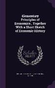 Elementary Principles of Economics, Together With a Short Sketch of Economic History