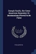 Joseph Smith, the Great American Impostor, Or Mormonism Proved to Be False