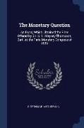 The Monetary Question: An Essay Which Obtained the Prize Offered by Sir H. M. Meysey-Thompson, Bart., at the Paris Monetary Congress of 1889