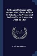 Addresses Delivered at the Inauguration of Rev. William C. Roberts ... As President of the Lake Forest University. June 22, 1887