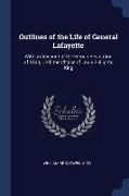 Outlines of the Life of General Lafayette: With an Account of the French Revolution of 1830, Until the Choice of Louis Philip As King