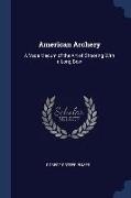 American Archery: A Vade Mecum of the Art of Shooting With a Long Bow