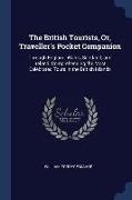 The British Tourists, Or, Traveller's Pocket Companion: Through England, Wales, Scotland, and Ireland. Comprehending the Most Celebrated Tours in the