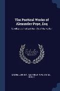 The Poetical Works of Alexander Pope, Esq: To Which Is Prefixed the Life of the Author