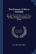 The Prisoner of War in Germany: The Care and Treatment of the Prisoner of War With a History of the Development of the Principle of Neutral Inspection