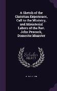 A Sketch of the Christian Experience, Call to the Ministry, and Ministerial Labors of the Rev. John Peacock, Domestic Minister