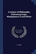 A Course of Philosophy, Embracing Logic, Mataphysics (!) and Ethics