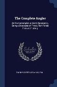 The Complete Angler: Or the Contemplative Man's Recreation, Being a Discourse of Rivers, Fish-Ponds Fish and Fishing