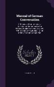 Manual of German Conversation: A Choice and Comprehensive Collection of Sentences On the Ordinary Subjects of Every Day Life, With a Copious Vocabula