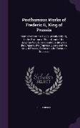 Posthumous Works of Frederic Ii, King of Prussia: Memoirs From the Peace of Hubertsburg, to the Partition of Poland, and of the Bavarian War. Correspo