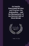 An Inquiry Concerning the Rise and Progress, the Redemption ... and the Management, of the National Debt of Great Britain