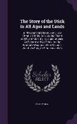 The Story of the Stick in All Ages and Lands: A Philosophical History and Lively Chronicle of the Stick As the Friend and Foe of Man. Its Uses and Abu