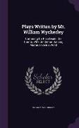 Plays Written by Mr. William Wycherley: Containing the Plain Dealer, the Country Wife, Gentleman Dancing Master, Love in a Wood