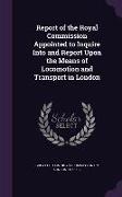 Report of the Royal Commission Appointed to Inquire Into and Report Upon the Means of Locomotion and Transport in London
