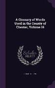 A Glossary of Words Used in the County of Chester, Volume 16