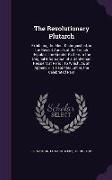 The Revolutionary Plutarch: Exhibiting the Most Distinguished, in the Recent Annals of the French Republic, the Greater Part From the Original Inf