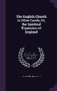 The English Church in Other Lands, Or, the Spiritual Expansion of England