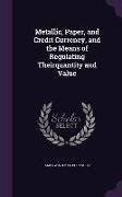 Metallic, Paper, and Credit Currency, and the Means of Regulating Theirquantity and Value