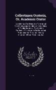 Collectanea Oratoria, Or, Academic Orator: Consisting of a Diversity of Oratorical Selections, Appertaining to Every Class of Public Orations...To Whi