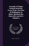 Journals of Sieges Carried On by the Army Under the Duke of Wellington, in Spain, Between the Years 1811 and 1814, Volume 1