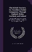 The British Tourist's, Or, Traveller's Pocket Companion, Through England, Wales, Scotland, and Ireland: Comprehending the Most Celebrated Modern Tours