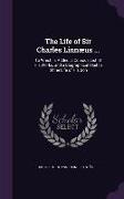 The Life of Sir Charles Linnæus ...: To Which Is Added, a Copious List of His Works, and a Biographical Sketch of the Life of His Son