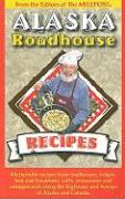 Alaska Roadhouse Recipes: Memorable Recipes from Roadhouses, Lodges, Bed and Breakfasts, Cafes, Restaurants and Campgrounds Along the Highways a