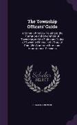 The Township Officers' Guide: A Manual of the Law Relating to the Formation and Government of Townships, and the Rights and Duties of Township Offic